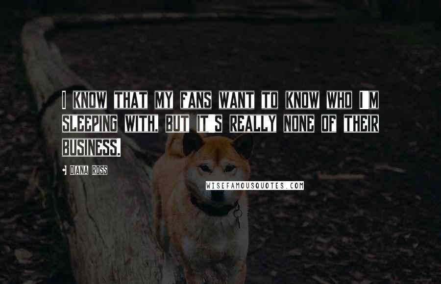 Diana Ross Quotes: I know that my fans want to know who I'm sleeping with, but it's really none of their business.