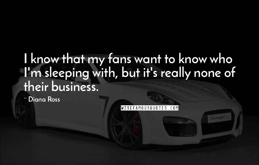 Diana Ross Quotes: I know that my fans want to know who I'm sleeping with, but it's really none of their business.