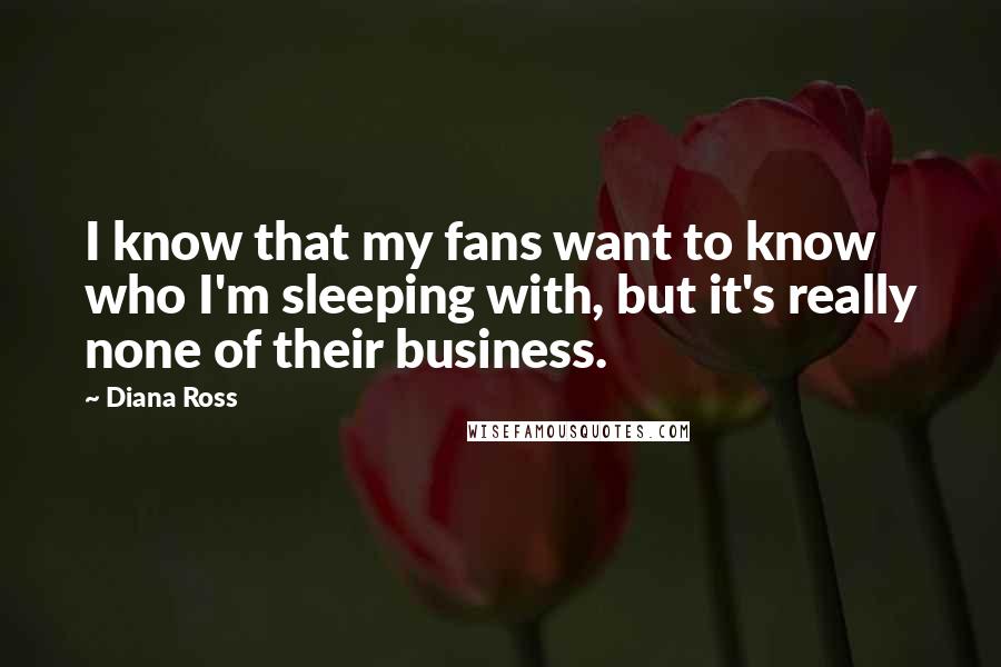 Diana Ross Quotes: I know that my fans want to know who I'm sleeping with, but it's really none of their business.