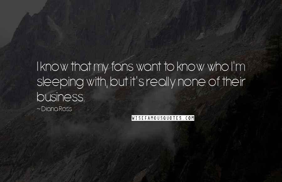 Diana Ross Quotes: I know that my fans want to know who I'm sleeping with, but it's really none of their business.