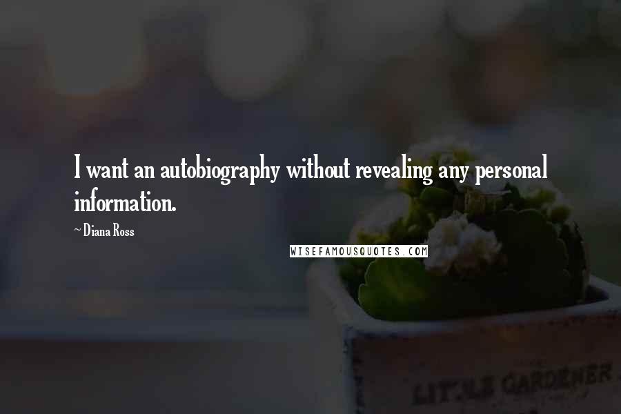 Diana Ross Quotes: I want an autobiography without revealing any personal information.