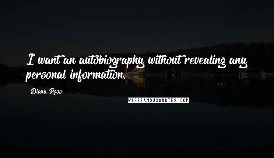 Diana Ross Quotes: I want an autobiography without revealing any personal information.