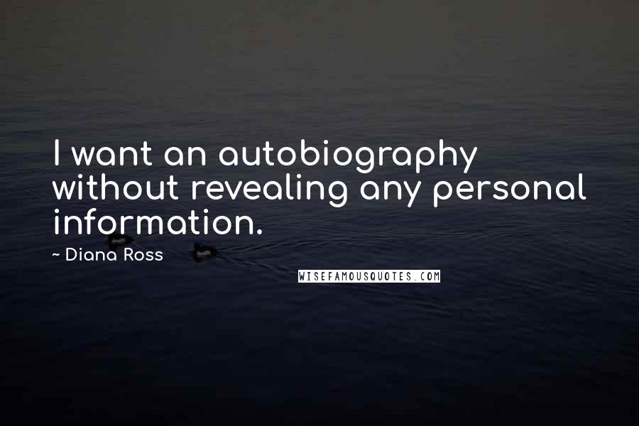 Diana Ross Quotes: I want an autobiography without revealing any personal information.