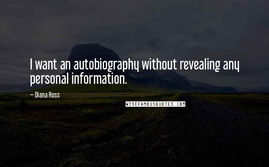 Diana Ross Quotes: I want an autobiography without revealing any personal information.