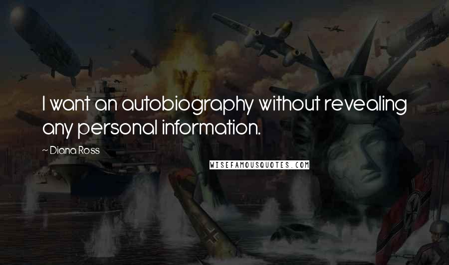 Diana Ross Quotes: I want an autobiography without revealing any personal information.