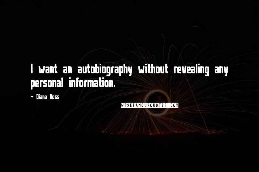 Diana Ross Quotes: I want an autobiography without revealing any personal information.