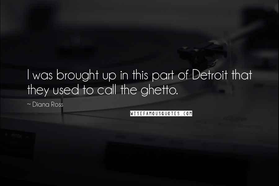 Diana Ross Quotes: I was brought up in this part of Detroit that they used to call the ghetto.