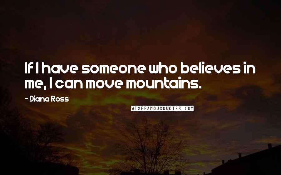 Diana Ross Quotes: If I have someone who believes in me, I can move mountains.