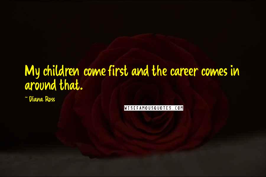 Diana Ross Quotes: My children come first and the career comes in around that.