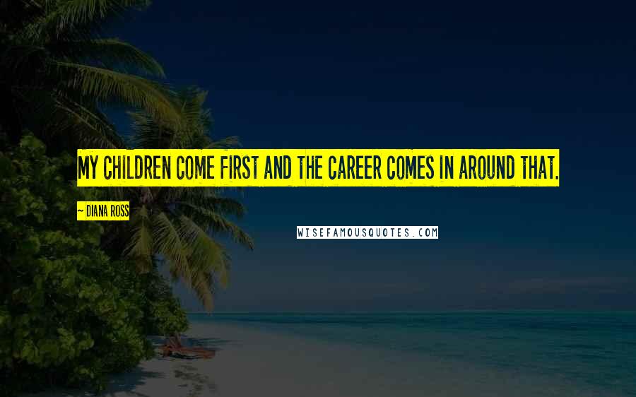 Diana Ross Quotes: My children come first and the career comes in around that.