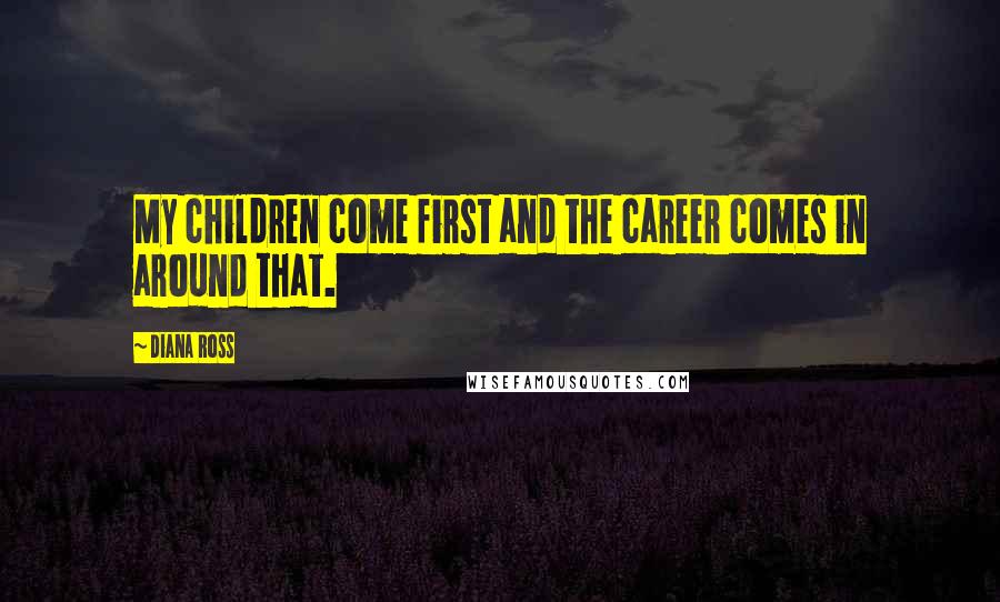 Diana Ross Quotes: My children come first and the career comes in around that.