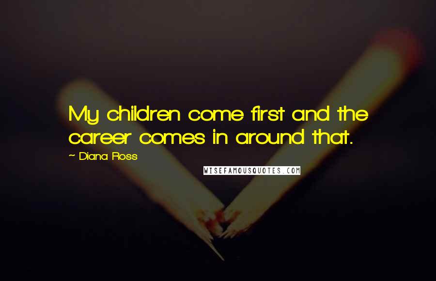 Diana Ross Quotes: My children come first and the career comes in around that.