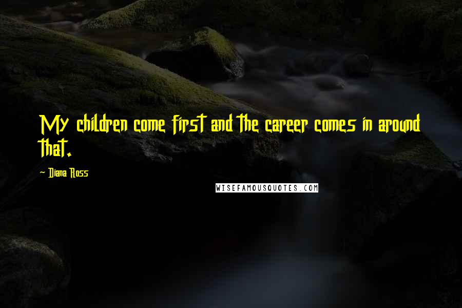 Diana Ross Quotes: My children come first and the career comes in around that.