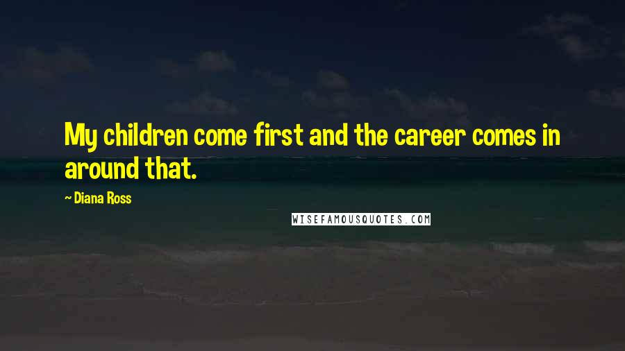 Diana Ross Quotes: My children come first and the career comes in around that.