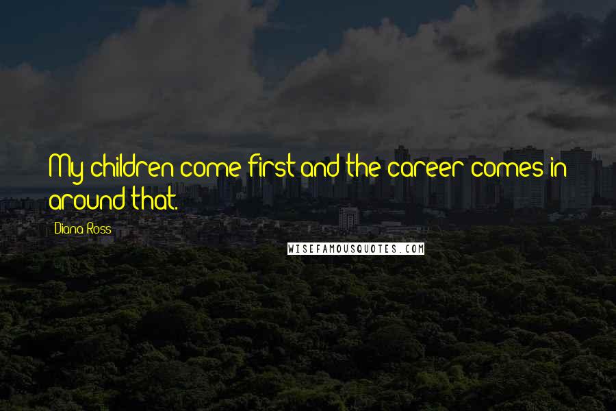 Diana Ross Quotes: My children come first and the career comes in around that.