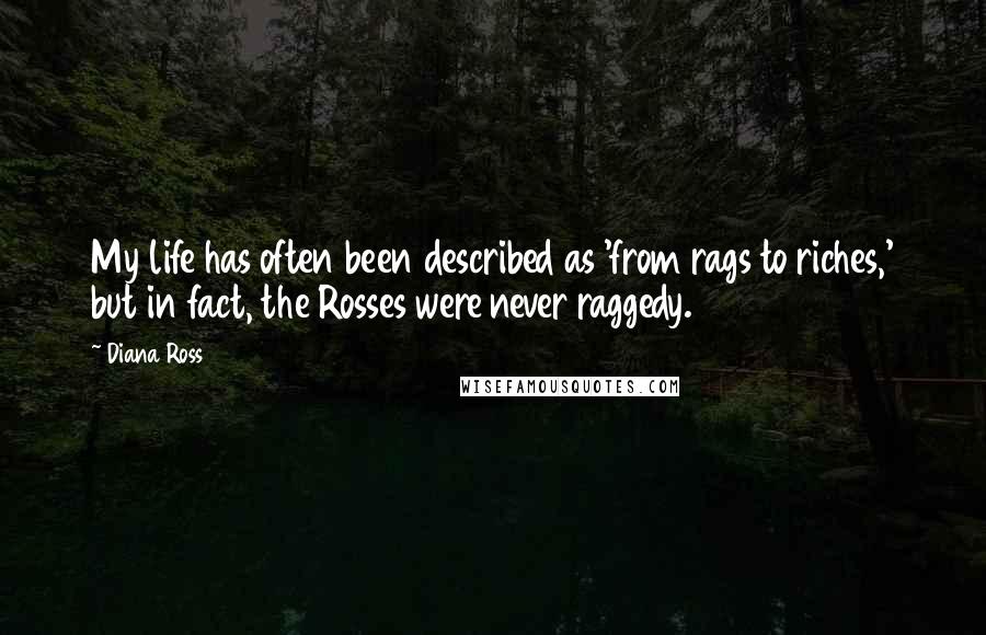 Diana Ross Quotes: My life has often been described as 'from rags to riches,' but in fact, the Rosses were never raggedy.