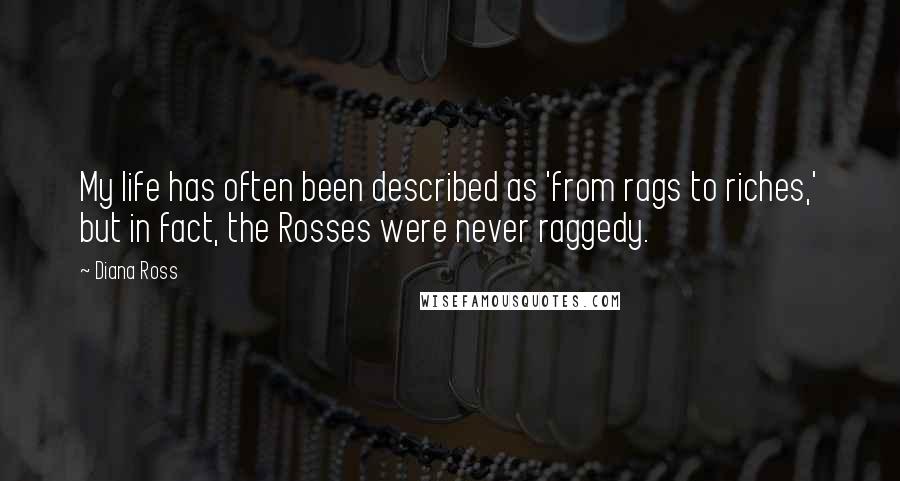 Diana Ross Quotes: My life has often been described as 'from rags to riches,' but in fact, the Rosses were never raggedy.