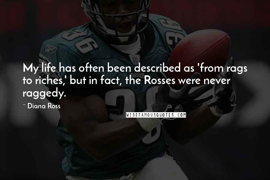 Diana Ross Quotes: My life has often been described as 'from rags to riches,' but in fact, the Rosses were never raggedy.
