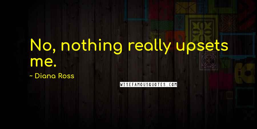 Diana Ross Quotes: No, nothing really upsets me.