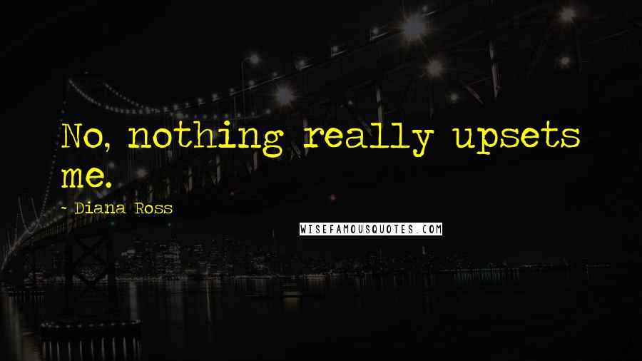 Diana Ross Quotes: No, nothing really upsets me.