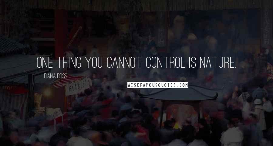 Diana Ross Quotes: One thing you cannot control is nature.