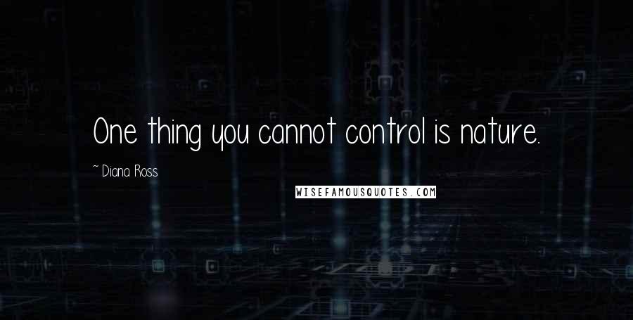 Diana Ross Quotes: One thing you cannot control is nature.