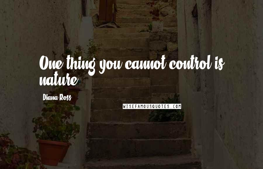 Diana Ross Quotes: One thing you cannot control is nature.