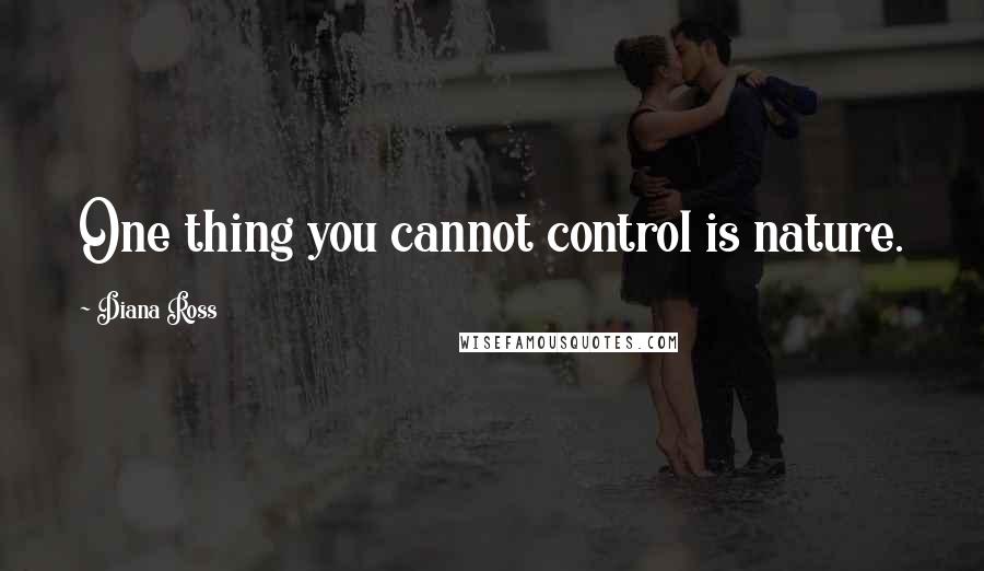 Diana Ross Quotes: One thing you cannot control is nature.