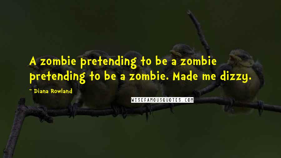 Diana Rowland Quotes: A zombie pretending to be a zombie pretending to be a zombie. Made me dizzy.