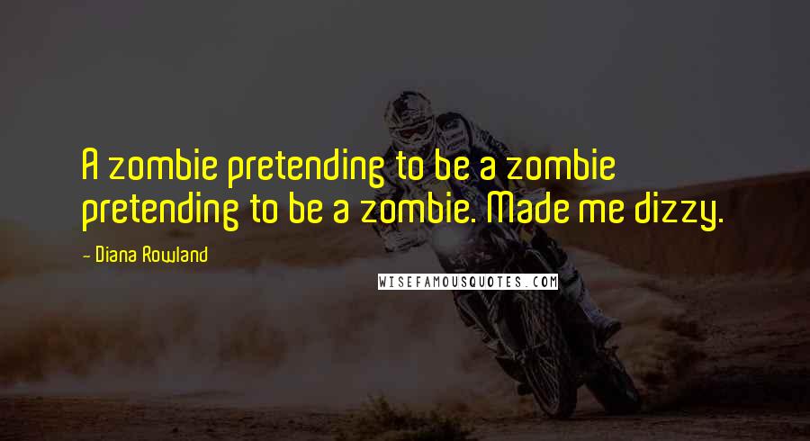 Diana Rowland Quotes: A zombie pretending to be a zombie pretending to be a zombie. Made me dizzy.