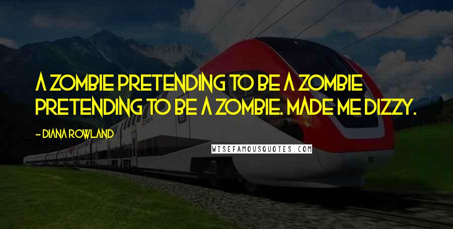 Diana Rowland Quotes: A zombie pretending to be a zombie pretending to be a zombie. Made me dizzy.