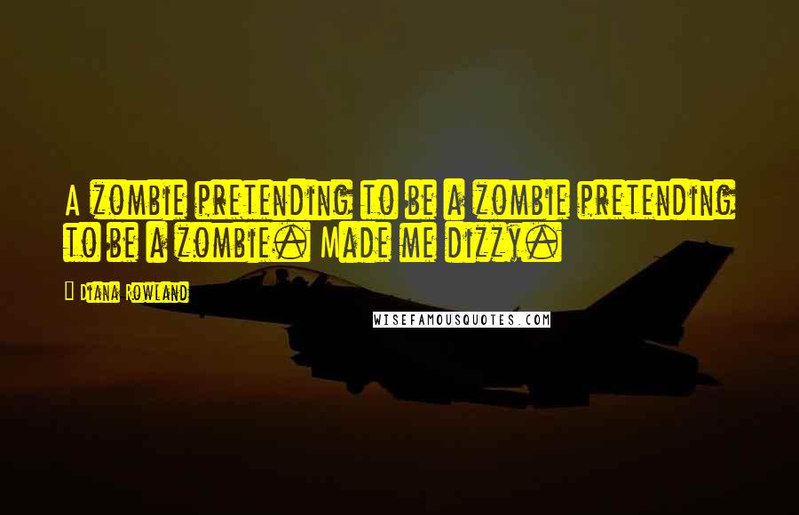 Diana Rowland Quotes: A zombie pretending to be a zombie pretending to be a zombie. Made me dizzy.