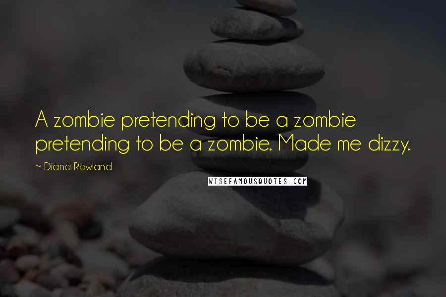 Diana Rowland Quotes: A zombie pretending to be a zombie pretending to be a zombie. Made me dizzy.