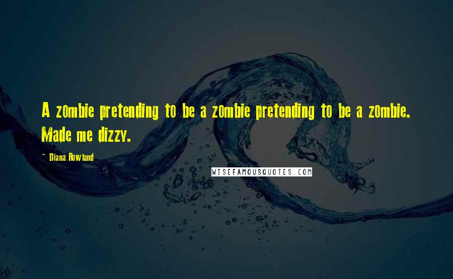 Diana Rowland Quotes: A zombie pretending to be a zombie pretending to be a zombie. Made me dizzy.