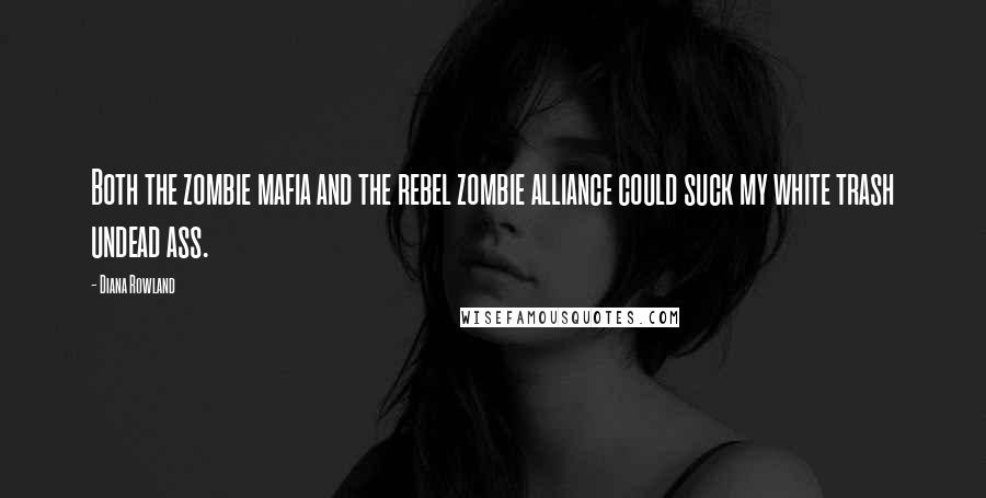 Diana Rowland Quotes: Both the zombie mafia and the rebel zombie alliance could suck my white trash undead ass.