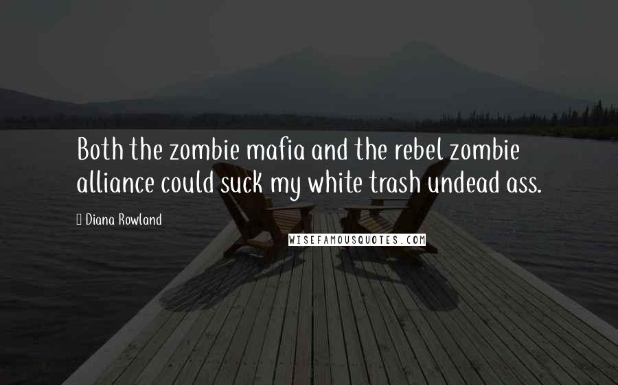 Diana Rowland Quotes: Both the zombie mafia and the rebel zombie alliance could suck my white trash undead ass.