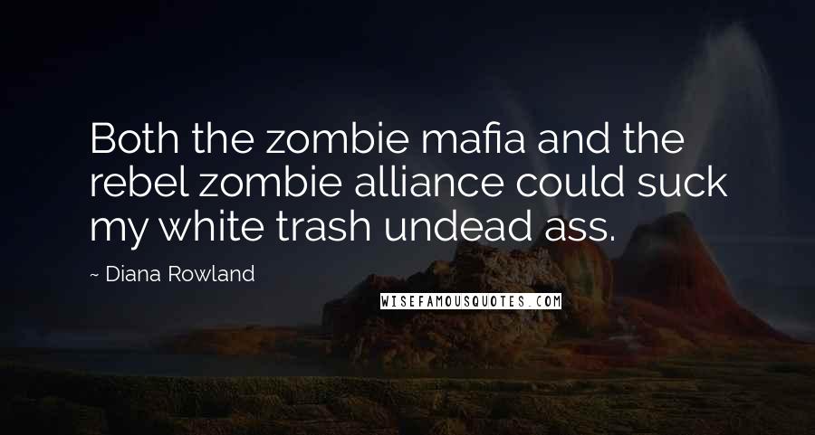 Diana Rowland Quotes: Both the zombie mafia and the rebel zombie alliance could suck my white trash undead ass.