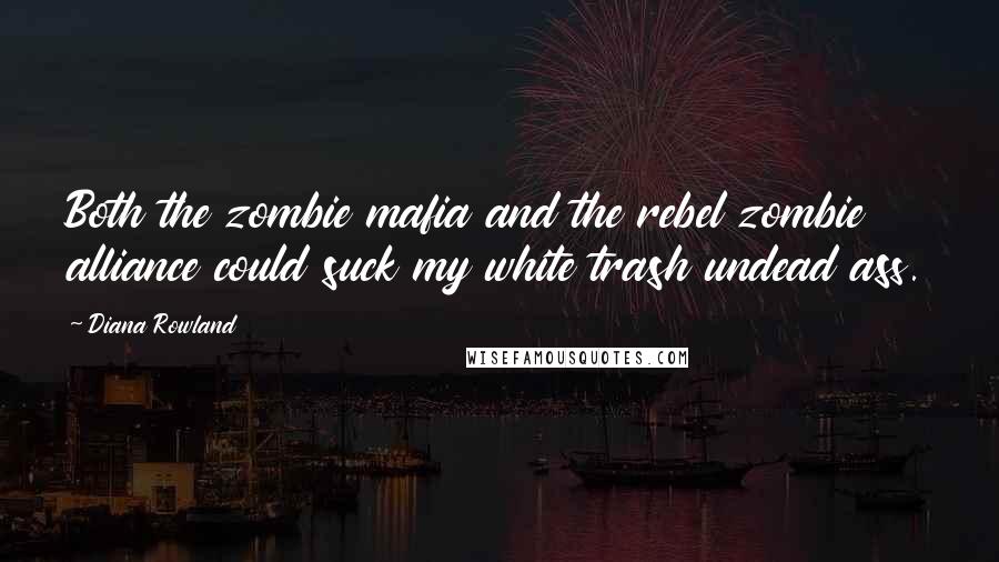 Diana Rowland Quotes: Both the zombie mafia and the rebel zombie alliance could suck my white trash undead ass.