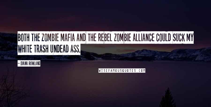 Diana Rowland Quotes: Both the zombie mafia and the rebel zombie alliance could suck my white trash undead ass.