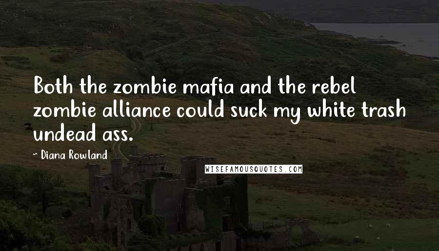 Diana Rowland Quotes: Both the zombie mafia and the rebel zombie alliance could suck my white trash undead ass.