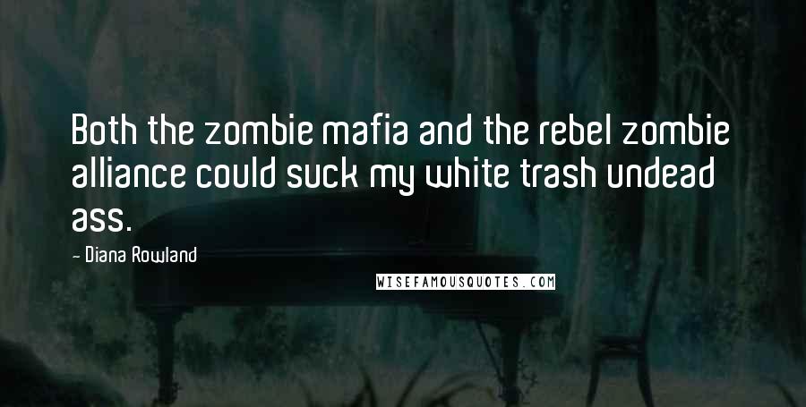 Diana Rowland Quotes: Both the zombie mafia and the rebel zombie alliance could suck my white trash undead ass.