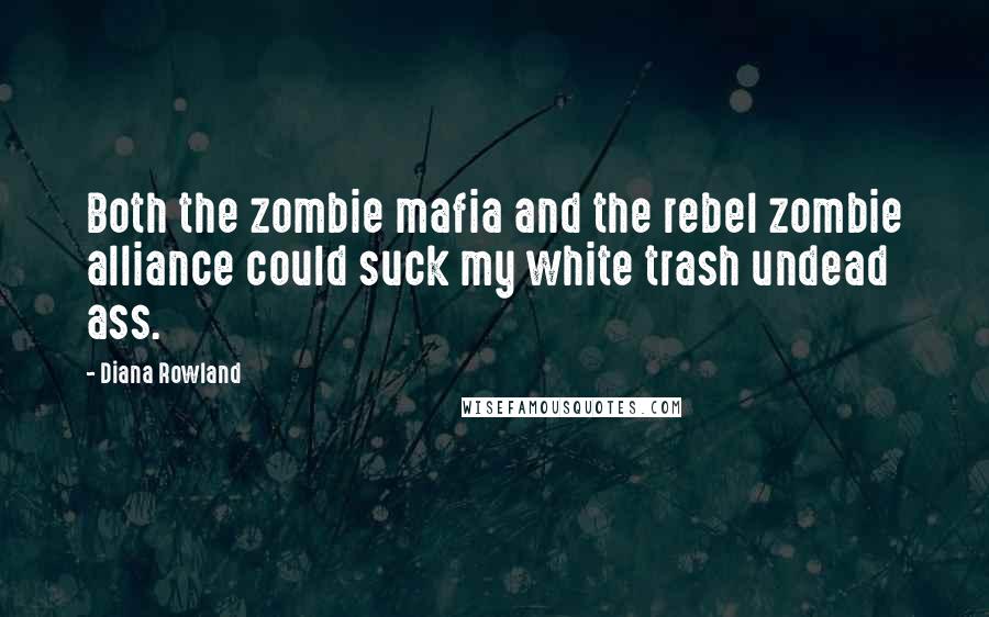 Diana Rowland Quotes: Both the zombie mafia and the rebel zombie alliance could suck my white trash undead ass.