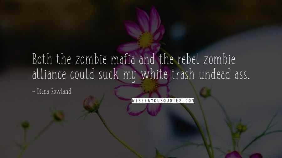 Diana Rowland Quotes: Both the zombie mafia and the rebel zombie alliance could suck my white trash undead ass.