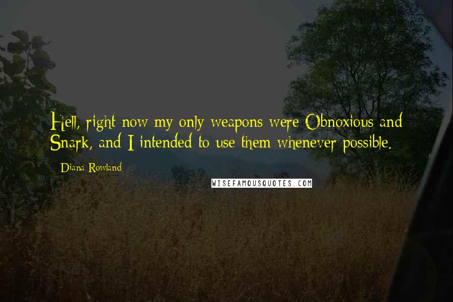 Diana Rowland Quotes: Hell, right now my only weapons were Obnoxious and Snark, and I intended to use them whenever possible.