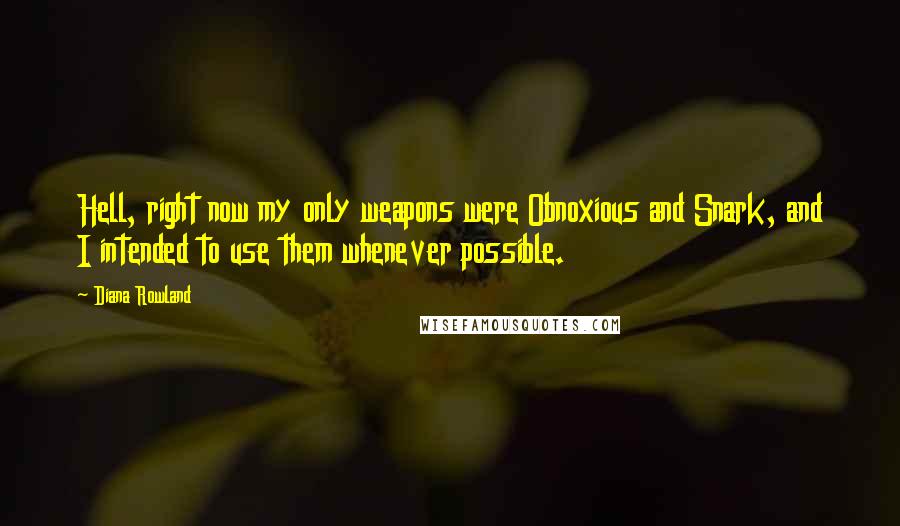 Diana Rowland Quotes: Hell, right now my only weapons were Obnoxious and Snark, and I intended to use them whenever possible.