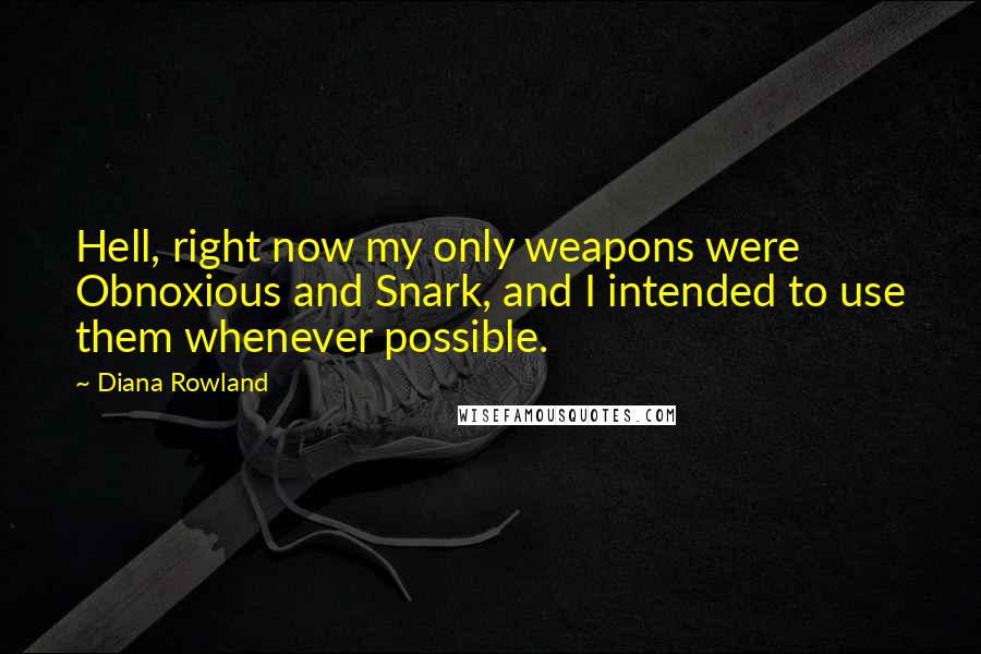 Diana Rowland Quotes: Hell, right now my only weapons were Obnoxious and Snark, and I intended to use them whenever possible.