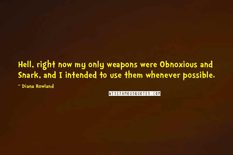 Diana Rowland Quotes: Hell, right now my only weapons were Obnoxious and Snark, and I intended to use them whenever possible.