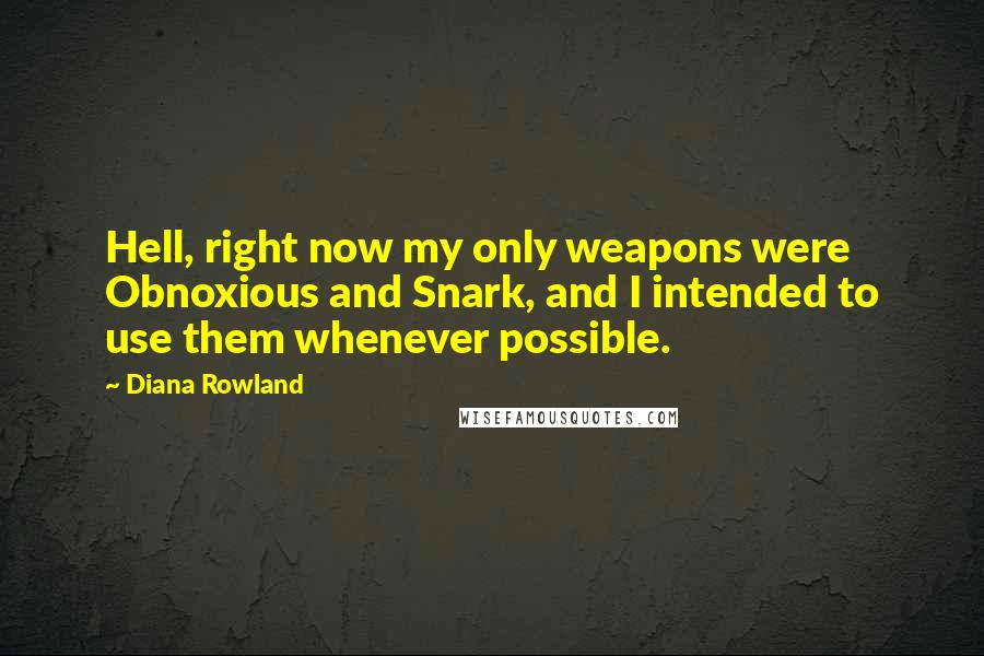 Diana Rowland Quotes: Hell, right now my only weapons were Obnoxious and Snark, and I intended to use them whenever possible.