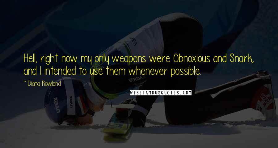 Diana Rowland Quotes: Hell, right now my only weapons were Obnoxious and Snark, and I intended to use them whenever possible.
