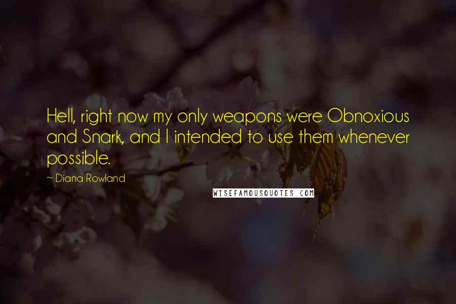 Diana Rowland Quotes: Hell, right now my only weapons were Obnoxious and Snark, and I intended to use them whenever possible.